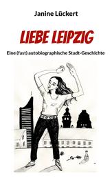 Liebe Leipzig - Eine (fast) autobiographische Stadt-Geschichte