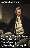 James Bonwick: Captain Cook in New South Wales; Or, The Mystery of Naming Botany Bay 