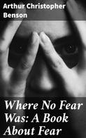 Arthur Christopher Benson: Where No Fear Was: A Book About Fear 