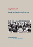 Edy Leisibach: Das 1. Jahrhundert nach Corona 