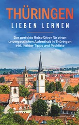 Thüringen lieben lernen: Der perfekte Reiseführer für einen unvergesslichen Aufenthalt in Thüringen inkl. Insider-Tipps und Packliste