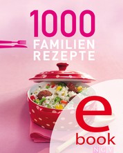 1000 Familienrezepte - Die schönsten Rezepte für die ganze Familie in einem Kochbuch