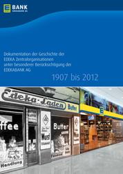 Dokumentation der Geschichte der EDEKA Zentralorganisationen unter besonderer Berücksichtigung der EDEKABANK AG 1907 bis 2012