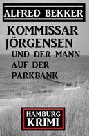 Alfred Bekker: Kommissar Jörgensen und der Mann auf der Parkbank: Hamburg Krimi 