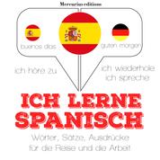 Ich lerne Spanisch - Ich höre zu, ich wiederhole, ich spreche : Sprachmethode