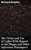 Richard Bradley: The Virtue and Use of Coffee With Regard to the Plague and Other Infectious Distempers 