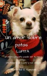 Un amor sobre patas LUPITA - Un perro pequeño puede ser tu mejor amigo... Una historia de Lupita y sus amigos.