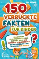 Jan Becker: 150 verrückte Fakten für Kinder - Spannendes Allgemeinwissen für clevere Kids: Das perfekte Vorlesebuch, Selbstlesebuch und Geschenk für Kinder 