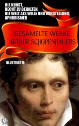 Gesamelte Werke Arthur Schopenhauers. Illustrierte - Die Kunst, Recht zu behalten, Die Welt als Wille und Vorstellung, Aphorismen