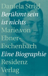 Berühmt sein ist nichts - Marie von Ebner-Eschenbach - Eine Biographie