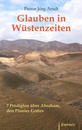 Glauben in Wüstenzeiten - 7 Predigten über Abraham, den Pionier Gottes