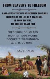 From Slavery to Freedom. Illustrated - Narrative of the Life of Frederick Douglass, Incidents in the Life of a Slave Girl, Up from Slavery, The Souls of Black Folk