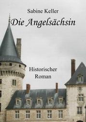 Die Angelsächsin - 1173 n. Chr.: Historischer Roman um Ritter aus England und Frankreich im Mittelalter