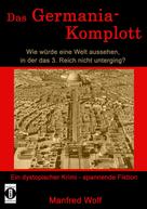 Manfred Wolf: Das Germania-Komplott: Wie würde eine Welt aussehen, in der das 3. Reich nicht unterging? ★★★