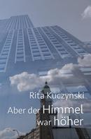 Rita Kuczynski: Aber der Himmel war höher 
