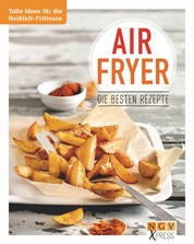 Airfryer - Die besten Rezepte - Pommes, Chicken Wings & Co. aus der Heißluftfritteuse