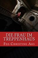 Fee-Christine Aks: Die Frau im Treppenhaus 