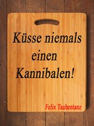 Felix Taubentanz: Küsse niemals einen Kannibalen! 