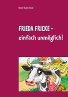 Karen-Susan Fessel: Frieda Fricke - einfach unmöglich! 