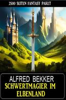Alfred Bekker: Schwertmagier im Elbenland - 2500 Seiten Fantasy Paket 