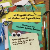 Making-Aktivitäten mit Kindern und Jugendlichen - Handbuch zum kreativen digitalen Gestalten