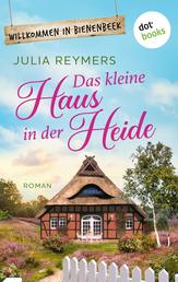 Das kleine Haus in der Heide - Roman| Willkommen in Bienenbeek, Band 1 – Cosy Romance aus der Lüneburger Heide zum Wohlfühlen
