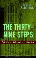 John Buchan: THE THIRTY-NINE STEPS & Other Adventure Stories (7 Action-Packed Titles in One Volume) 