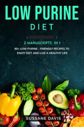 Low Purine Diet - 2 Manuscripts in 1 – 80+ Low Purine - friendly recipes to enjoy diet and live a healthy life