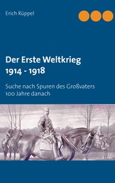 Der Erste Weltkrieg 1914 - 1918 - Suche nach Spuren des Großvaters 100 Jahre danach