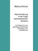 Markus Strüver: Naturzerstörung in der Folge technokratischen Denkens 