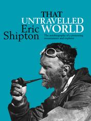 That Untravelled World - The autobiography of a pioneering mountaineer and explorer