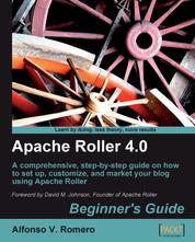 Apache Roller 4.0 - Beginner's Guide - A comprehensive, step-by-step guide on how to set up, customize, and market your blog using Apache Roller