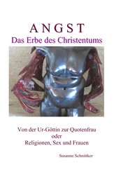 Angst - Das Erbe des Christentums - Von der Ur-Göttin zur Quotenfrau oder Religionen, Sex und Frauen