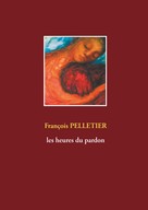François Pelletier: Les heures du pardon 