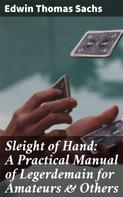 Edwin Thomas Sachs: Sleight of Hand: A Practical Manual of Legerdemain for Amateurs & Others 