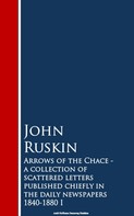 John Ruskin: Arrows of the Chace - a collection of scattered n the daily newspapers 1840-1880 I 