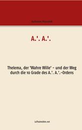 A.'. A.'. - Thelema, der 'Wahre Wille' - und der Weg durch die 10 Grade des A.'. A.'.-Ordens