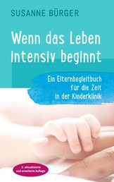 Wenn das Leben intensiv beginnt - Ein Elternbegleitbuch für die Zeit in der Kinderklinik