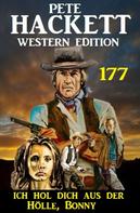 Pete Hackett: Ich hol dich aus der Hölle, Bonny: Pete Hackett Western Edition 177 