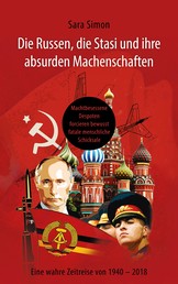 Die Russen, die Stasi und ihre absurden Machenschaften! - Machtbesessene Despoten forcieren bewusst fatale menschliche Schicksale Eine wahre Zeitreise von 1940 - 2018
