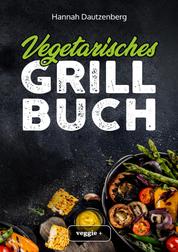 Vegetarisches Grillbuch - Das große vegetarische Grill-Kochbuch für leckere Grillgerichte ohne Fleisch (Vegetarisch grillen mit 100 genialen Veggie-Rezepten)