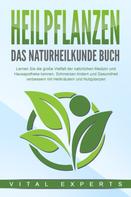 Vital Experts: HEILPFLANZEN - Das Naturheilkunde Buch: Lernen Sie die große Vielfalt der natürlichen Medizin und Hausapotheke kennen. Schmerzen lindern und Gesundheit verbessern mit Heilkräutern und Nutzpfl 