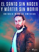 Antonio Mira de Amescua: El santo sin nacer y mártir sin morir 