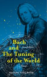 Bach and The Tuning of the World - The Johann Sebastian Bach Novel