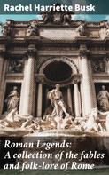 Rachel Harriette Busk: Roman Legends: A collection of the fables and folk-lore of Rome 