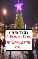 Alfred Bekker: 6 Hamburg Krimis zu Weihnachten 2023 