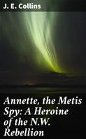 J. E. Collins: Annette, the Metis Spy: A Heroine of the N.W. Rebellion 