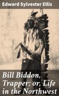 Edward Sylvester Ellis: Bill Biddon, Trapper; or, Life in the Northwest 