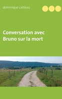 Dominique Catteau: Conversation avec Bruno sur la mort 