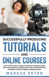 Successfully Producing Tutorials and Online Courses - How to create web tutorials and online courses on Udemy and other course platforms in a way that your participants experience the best possible learning success.